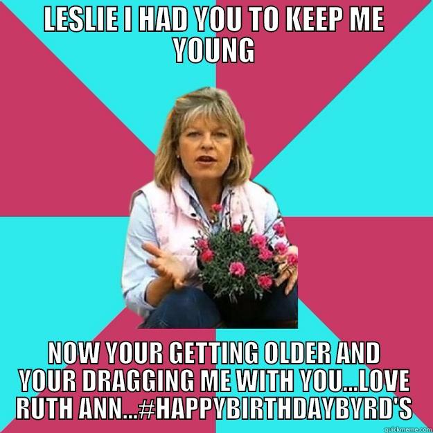 LESLIE I HAD YOU TO KEEP ME YOUNG NOW YOUR GETTING OLDER AND YOUR DRAGGING ME WITH YOU...LOVE RUTH ANN...#HAPPYBIRTHDAYBYRD'S SNOB MOTHER-IN-LAW