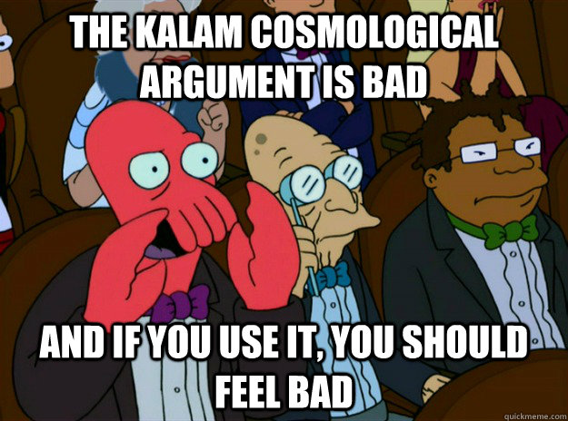 The kalam cosmological argument is bad and if you use it, you should feel bad  Zoidberg you should feel bad