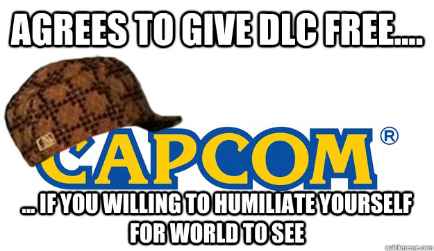 agrees to give dlc free.... ... if you willing to humiliate yourself for world to see - agrees to give dlc free.... ... if you willing to humiliate yourself for world to see  Scumbag Capcom