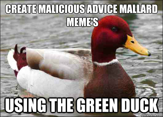 Create malicious Advice Mallard
 MEME's Using the green duck  Malicious Advice Mallard