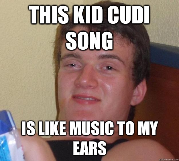 This kid cudi song Is like music to my ears - This kid cudi song Is like music to my ears  10 Guy
