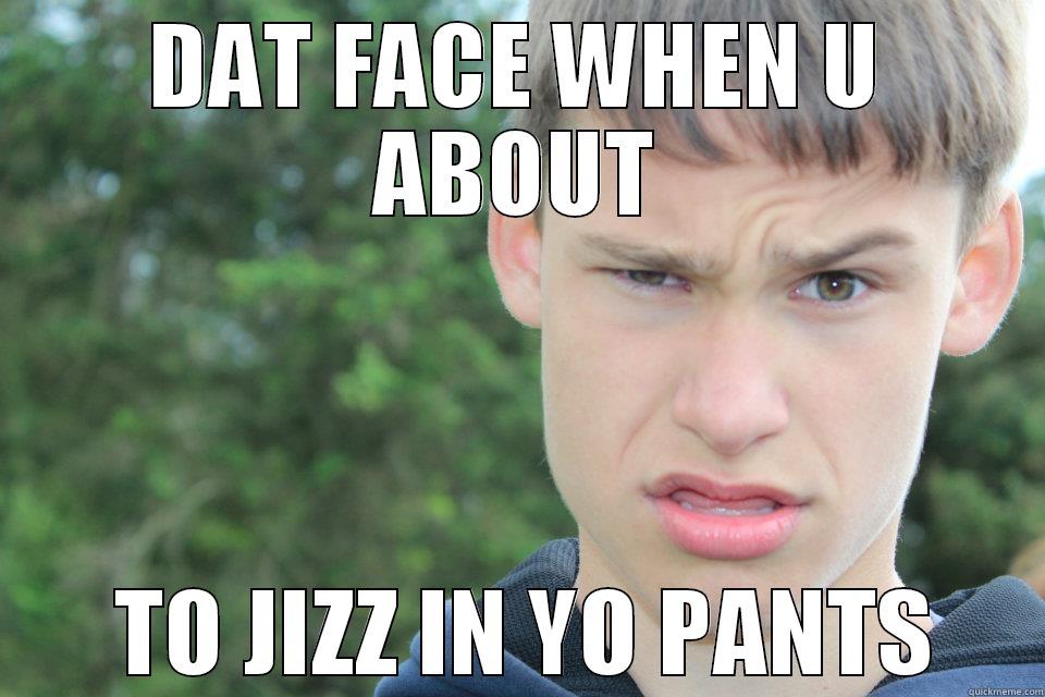 DAT FACE WHEN U ABOUT  TO JIZZ IN YO PANTS Misc