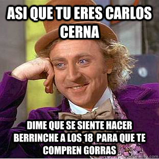 asi que tu eres carlos cerna dime que se siente hacer berrinche a los 18  para que te compren gorras  Condescending Wonka