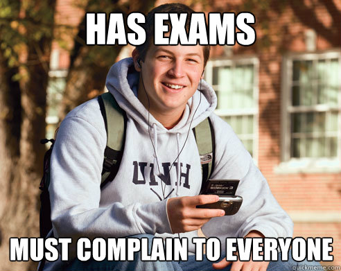 has exams must complain to EVERYONE  College Freshman