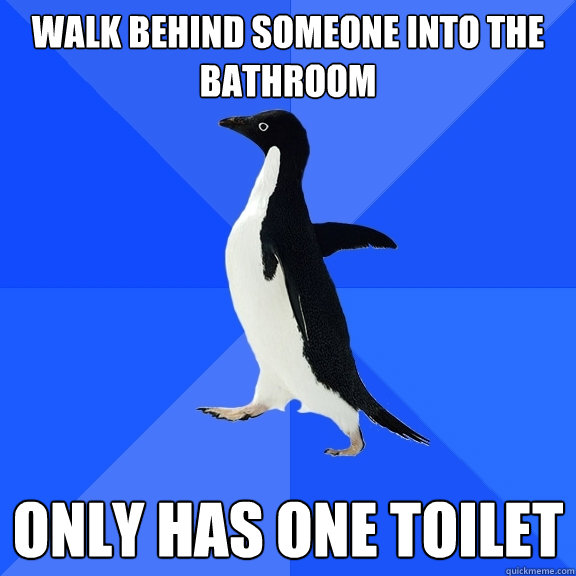 walk behind someone into the bathroom only has one toilet  Socially Awkward Penguin