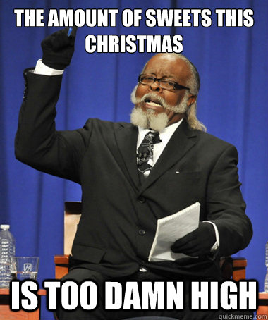 the amount of sweets this christmas is too damn high  The Rent Is Too Damn High