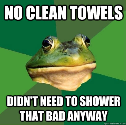 No clean towels Didn't need to shower that bad anyway  Foul Bachelor Frog