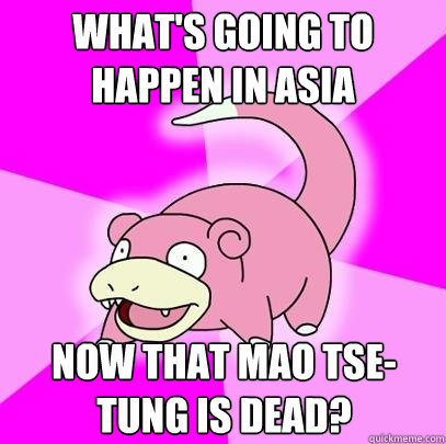 what's going to happen in asia now that mao tse-tung is dead?  Slowpoke