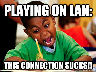 Playing on LAN: THIS CONNECTION SUCKS!! - Playing on LAN: THIS CONNECTION SUCKS!!  LAN Meme