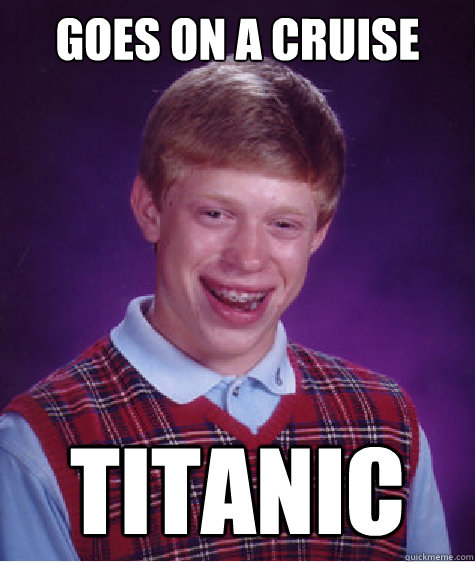 Goes on a Cruise Titanic  Bad Luck Brian
