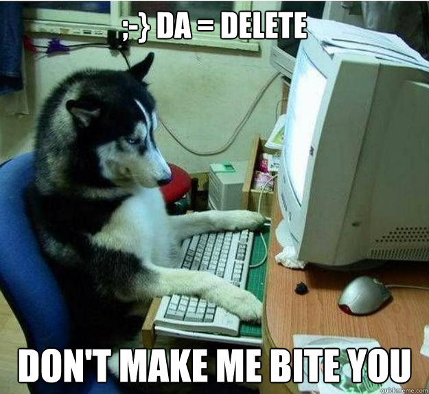 ;-} DA = DELETE Don't make me bite you - ;-} DA = DELETE Don't make me bite you  Misc