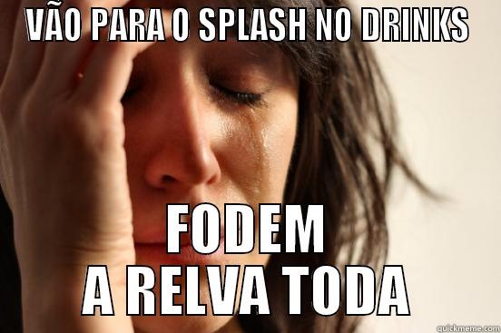 VÃO PARA O SPLASH NO DRINKS FODEM A RELVA TODA First World Problems
