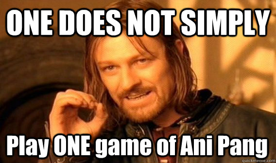ONE DOES NOT SIMPLY Play ONE game of Ani Pang  One Does Not Simply