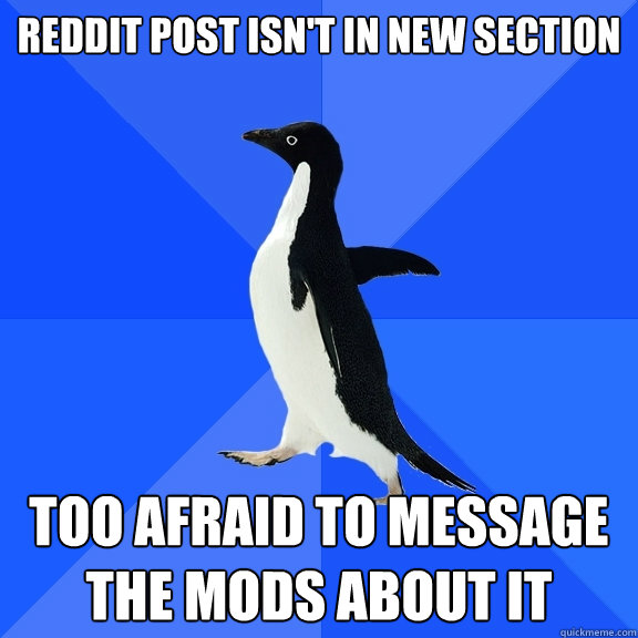 Reddit post isn't in new section too afraid to message the mods about it  Socially Awkward Penguin
