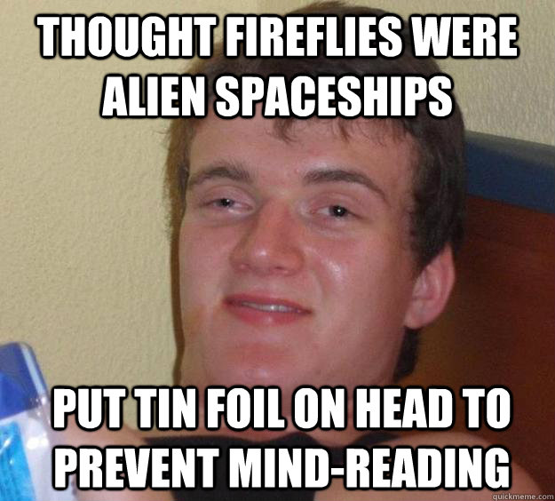 Thought fireflies were alien spaceships Put tin foil on head to prevent mind-reading - Thought fireflies were alien spaceships Put tin foil on head to prevent mind-reading  10 Guy