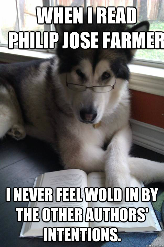 When I read   Philip Jose Farmer I never feel Wold in by the other authors' intentions. - When I read   Philip Jose Farmer I never feel Wold in by the other authors' intentions.  Condescending Literary Pun Dog
