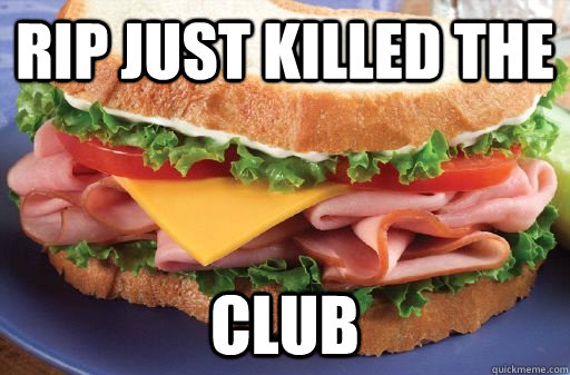 RIP Just Killed the CLUB - RIP Just Killed the CLUB  sandwich meme