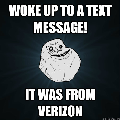 Woke up to a text message! It was from Verizon   Forever Alone