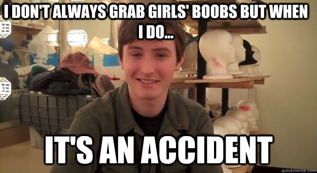 I don't always grab girls' boobs but when I do... It's an accident - I don't always grab girls' boobs but when I do... It's an accident  The least interestiong boy in the world