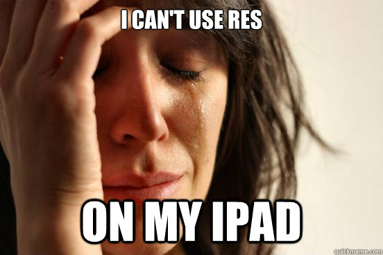 I can't use res On my iPad  First World Problems