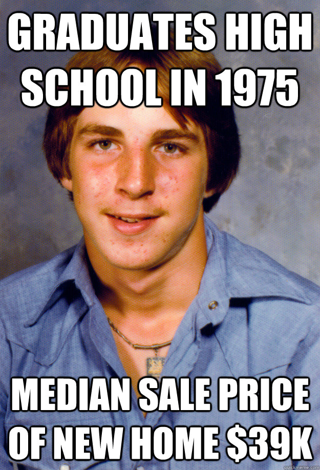 Graduates high school in 1975 median sale price of new home $39k  Old Economy Steven