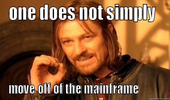 I know! We will just move off the mainframe!  - ONE DOES NOT SIMPLY  MOVE OFF OF THE MAINFRAME          Boromir