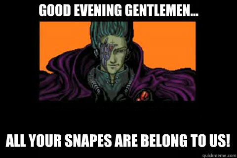 Good evening gentlemen... All your snapes Are belong to us! - Good evening gentlemen... All your snapes Are belong to us!  ALL YOUR BASE