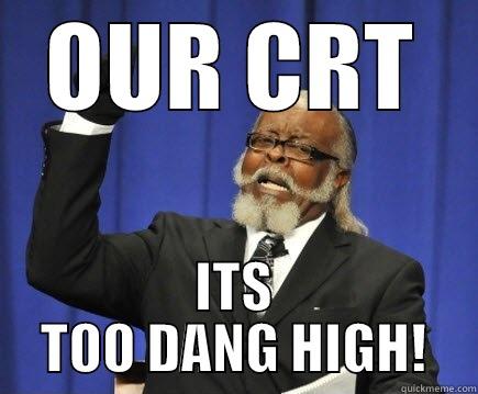 this dang crt - OUR CRT ITS TOO DANG HIGH! Too Damn High