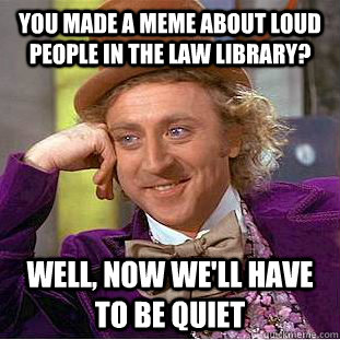 You made a meme about loud people in the Law Library? Well, now we'll have to be quiet - You made a meme about loud people in the Law Library? Well, now we'll have to be quiet  Creepy Wonka