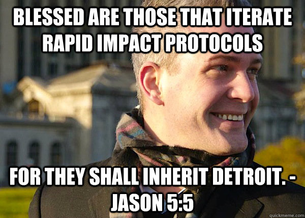 Blessed are those that iterate rapid impact protocols for they shall inherit Detroit. - Jason 5:5  White Entrepreneurial Guy