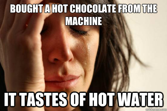 Bought a hot chocolate from the machine it tastes of hot water  First World Problems