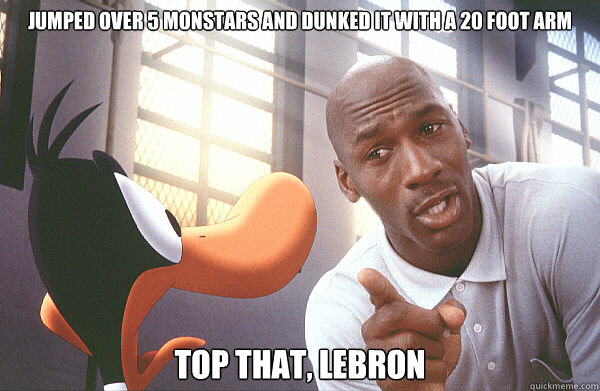 Jumped over 5 monstars and dunked it with a 20 foot arm Top that, Lebron  Space Jam Mike
