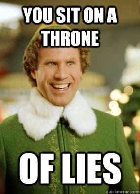You sit on a throne Of lies  Buddy the Elf