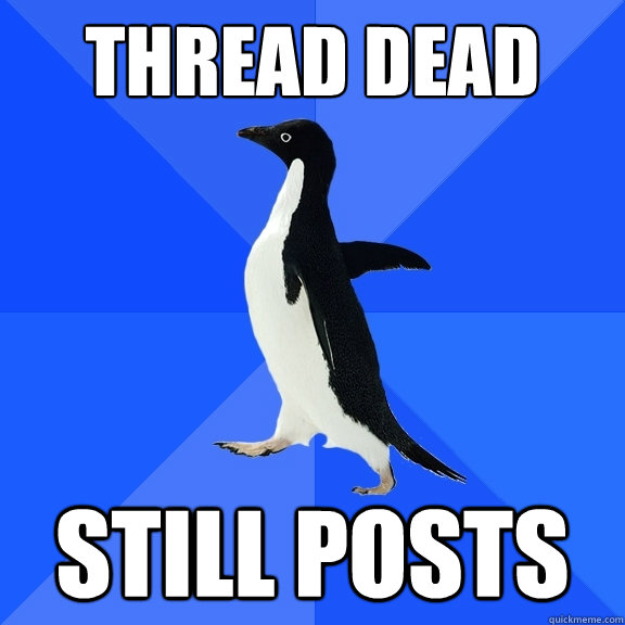 thread dead still posts  Socially Awkward Penguin