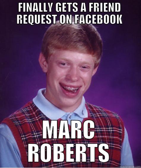 FINALLY GETS A FRIEND REQUEST ON FACEBOOK MARC ROBERTS Bad Luck Brian
