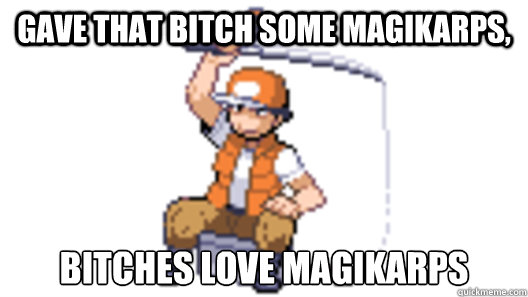 Gave that bitch some magikarps, bitches love magikarps - Gave that bitch some magikarps, bitches love magikarps  Pokemon Fisherman