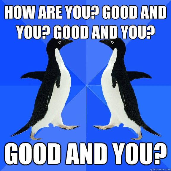 How are you? Good and You? Good and you? Good and you?  Dancing penguins