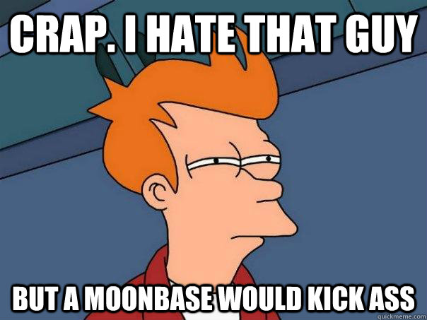 Crap. I hate that guy but a moonbase would kick ass  Futurama Fry