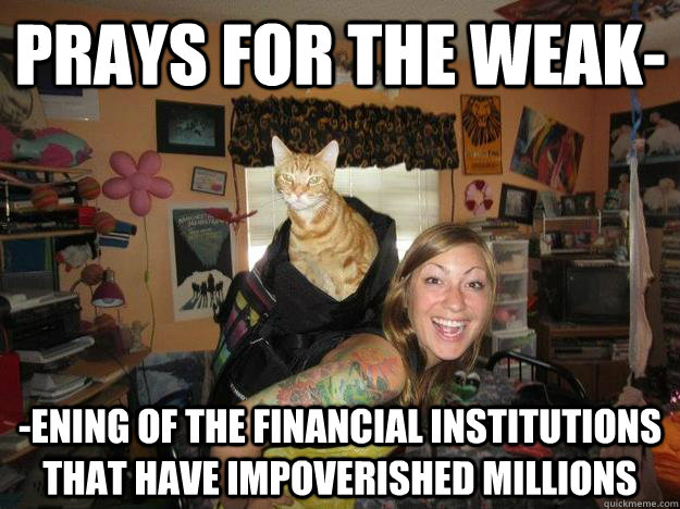 Prays for the weak- -ening of the financial institutions that have impoverished millions  Nice girl shannon