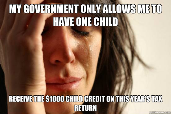 MY GOVERNMENT ONLY ALLOWS ME TO HAVE ONE CHILD receive the $1000 child credit on this year's tax return  First World Problems