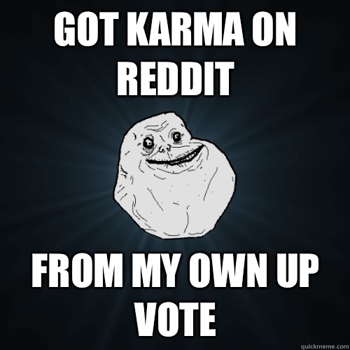 Got karma on reddit From my own up vote   Forever Alone