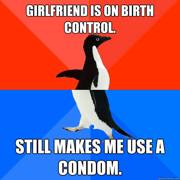 Girlfriend is on birth control. Still makes me use a condom. - Girlfriend is on birth control. Still makes me use a condom.  Socially Awesome Awkward Penguin