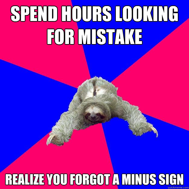 spend hours looking for mistake realize you forgot a minus sign - spend hours looking for mistake realize you forgot a minus sign  Math Major Sloth