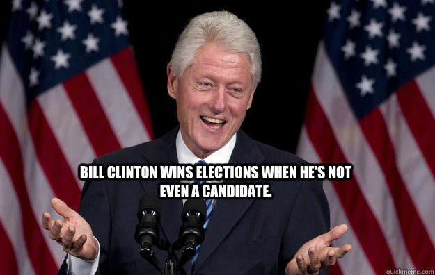 Bill Clinton wins elections when he's not even a candidate.  