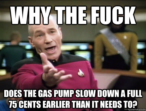 why the fuck does the gas pump slow down a full 75 cents earlier than it needs to?  Annoyed Picard HD