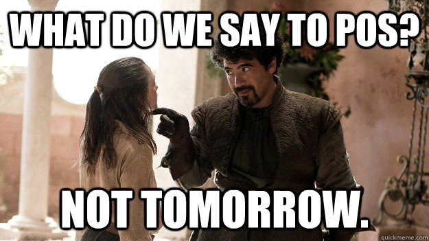 What do we say to POS? Not tomorrow.  Syrio Forel what do we say
