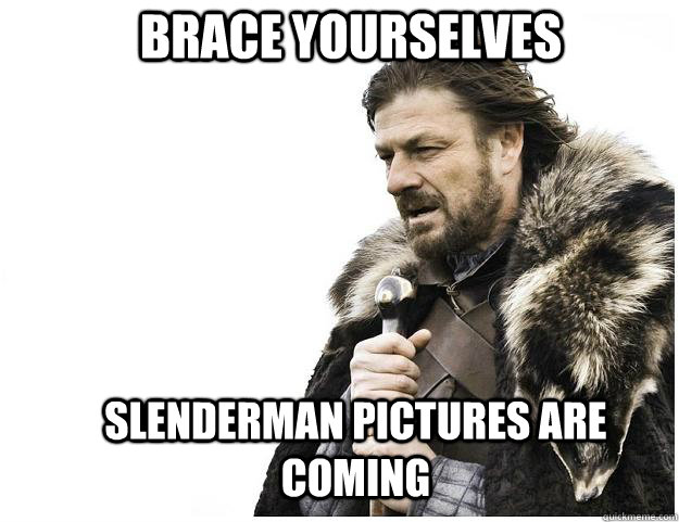 Brace yourselves Slenderman pictures are coming  Imminent Ned