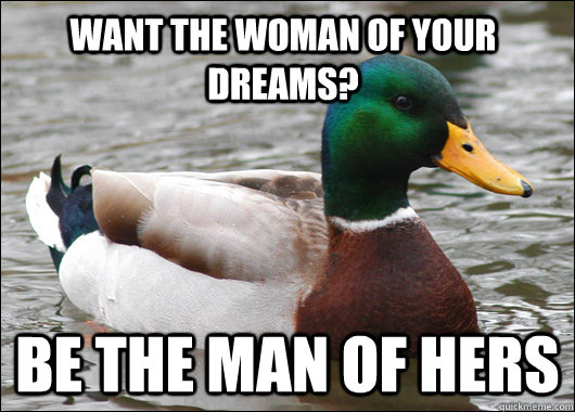 Want the woman of your dreams? Be the man of hers  Actual Advice Mallard