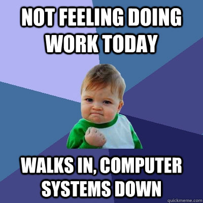 not feeling doing work today walks in, computer systems down - not feeling doing work today walks in, computer systems down  Success Kid