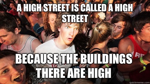 A high street is called a high street Because the buildings there are high   Sudden Clarity Clarence